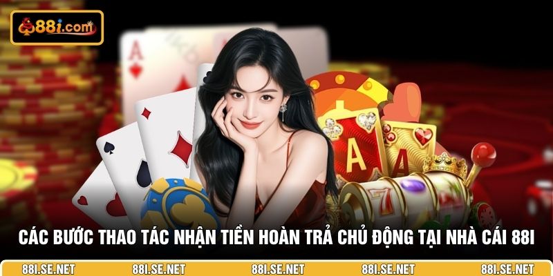 Các bước thao tác nhận tiền hoàn trả chủ động tại nhà cái 88I Các bước thao tác nhận tiền hoàn trả chủ động tại nhà cái 88I