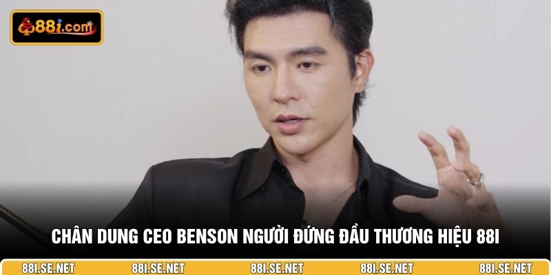 Chân dung CEO Benson người đứng đầu thương hiệu 88I