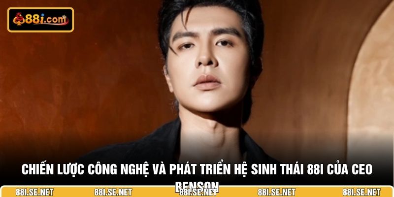 Chiến lược công nghệ và phát triển hệ sinh thái 88I của CEO Benson