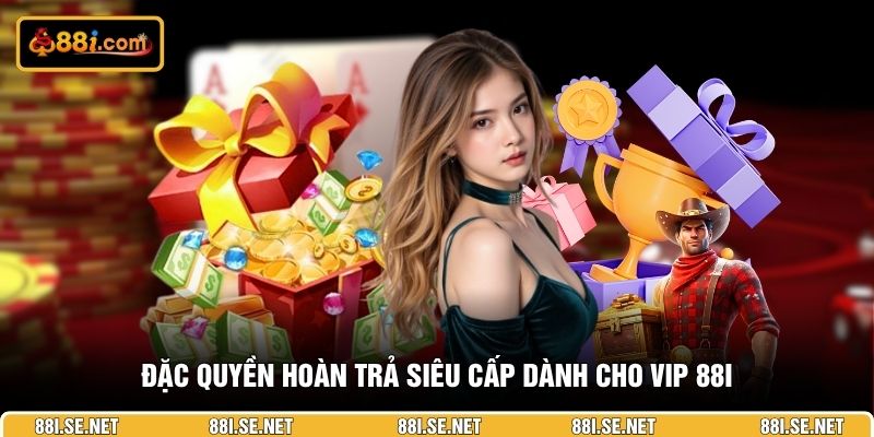 Đặc quyền hoàn trả siêu cấp dành cho VIP 88I Đặc quyền hoàn trả siêu cấp dành cho VIP 88I