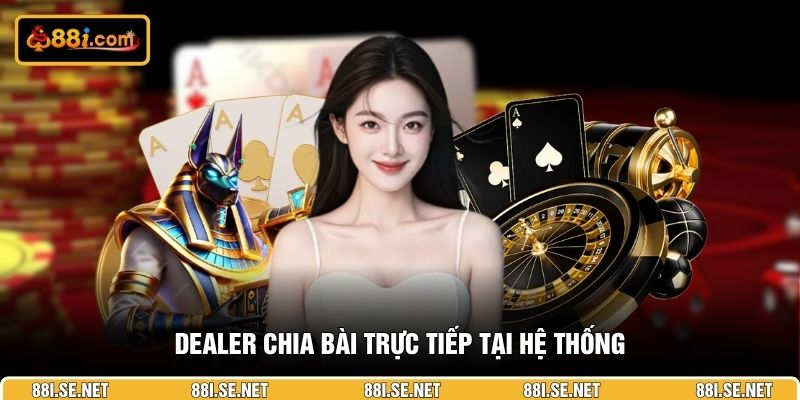 Dealer chia bài trực tiếp tại hệ thống Dealer chia bài trực tiếp tại hệ thống