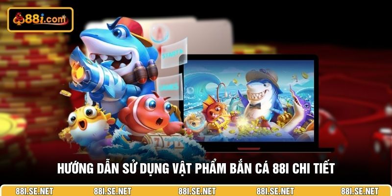 Hướng dẫn sử dụng vật phẩm bắn cá 88I chi tiết Hướng dẫn sử dụng vật phẩm bắn cá 88I chi tiết