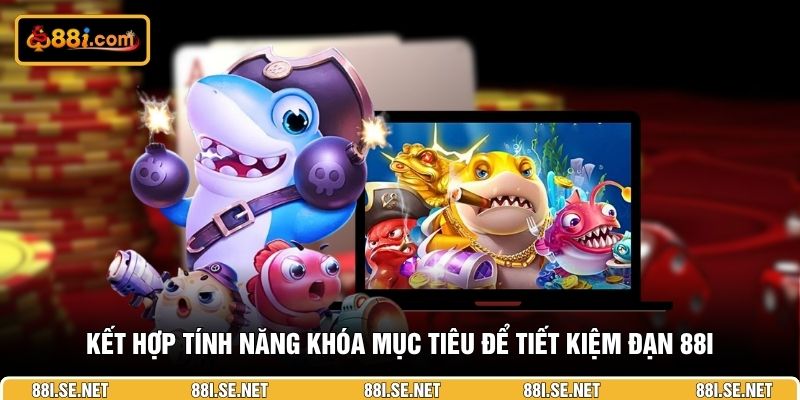 Kết hợp tính năng khóa mục tiêu để tiết kiệm đạn 88I Kết hợp tính năng khóa mục tiêu để tiết kiệm đạn 88I