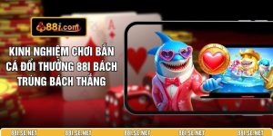 Kinh Nghiệm Chơi Bắn Cá Đổi Thưởng 88I Bách Trúng Bách Thắng