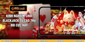 Kinh Nghiệm Chơi Blackjack Từ Cao Thủ 88I Cực Hay