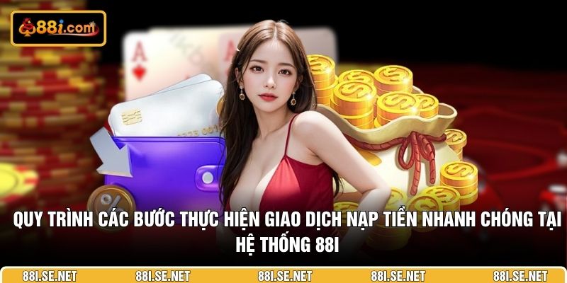 Quy trình các bước thực hiện giao dịch nạp tiền nhanh chóng tại hệ thống 88I Quy trình các bước thực hiện giao dịch nạp tiền nhanh chóng tại hệ thống 88I