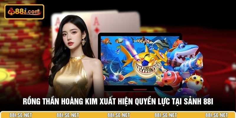 Rồng Thần Hoàng Kim xuất hiện quyền lực tại sảnh 88I Rồng Thần Hoàng Kim xuất hiện quyền lực tại sảnh 88I