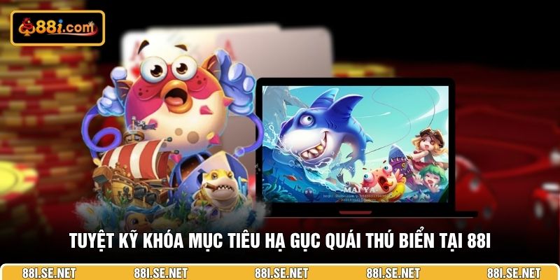 Tuyệt kỹ khóa mục tiêu hạ gục quái thú biển tại 88I Tuyệt kỹ khóa mục tiêu hạ gục quái thú biển tại 88I